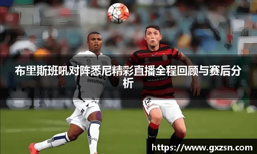 布里斯班吼对阵悉尼精彩直播全程回顾与赛后分析