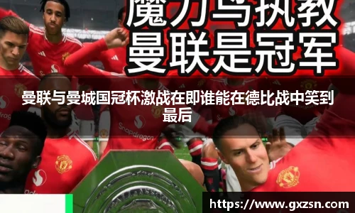 曼联与曼城国冠杯激战在即谁能在德比战中笑到最后